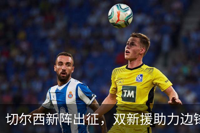 切尔西新阵出征，双新援助力边锋的疯狂跑动