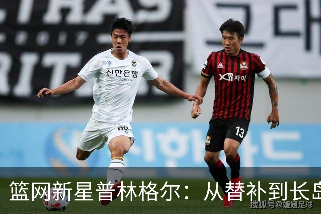 篮网新星普林格尔：从替补到长岛的奋斗之路